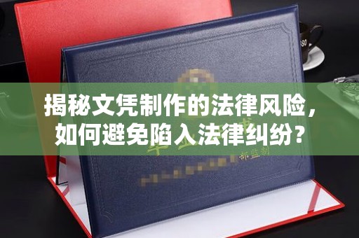 南市揭秘文凭制作的法律风险，如何避免陷入法律纠纷？
